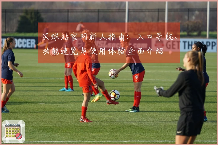 买球站官网新人指南：入口导航、功能速览与使用体验全面介绍