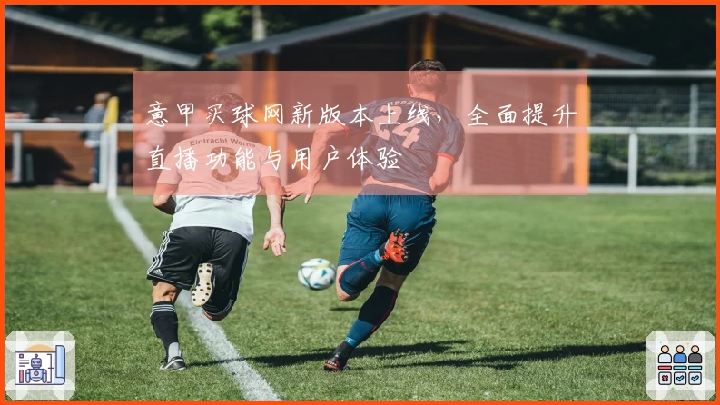 意甲买球网新版本上线，全面提升直播功能与用户体验