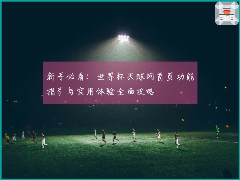 新手必看：世界杯买球网首页功能指引与实用体验全面攻略