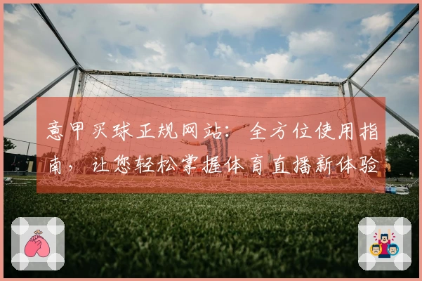 意甲买球正规网站：全方位使用指南，让您轻松掌握体育直播新体验