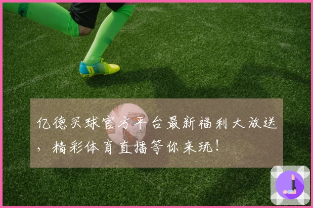 亿德买球官方平台最新福利大放送，精彩体育直播等你来玩！