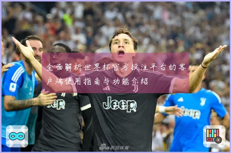 全面解析世界杯官方投注平台的客户端使用指南与功能介绍