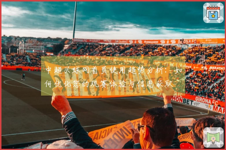 中超买球网首页使用趋势分析：如何优化您的观赛体验与信息获取