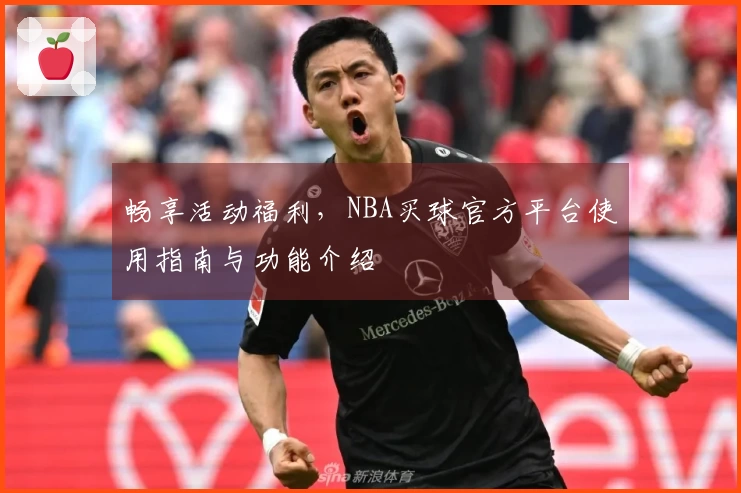 畅享活动福利，NBA买球官方平台使用指南与功能介绍