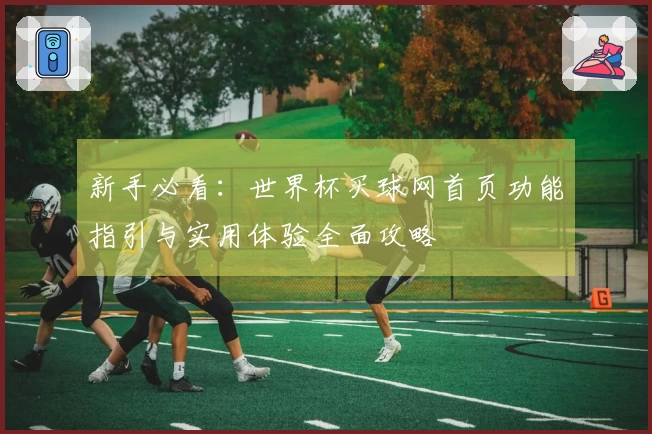 新手必看：世界杯买球网首页功能指引与实用体验全面攻略