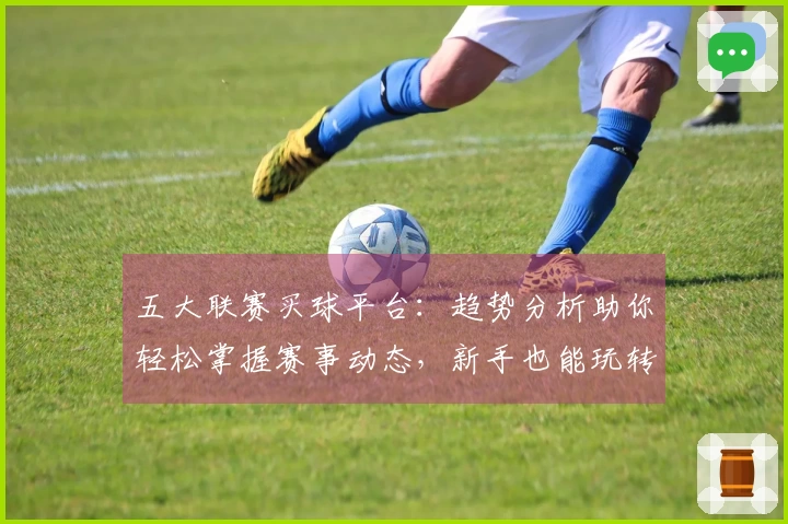 五大联赛买球平台：趋势分析助你轻松掌握赛事动态，新手也能玩转体育直播