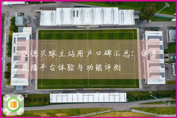 亿德买球主站用户口碑汇总：体育直播平台体验与功能评测