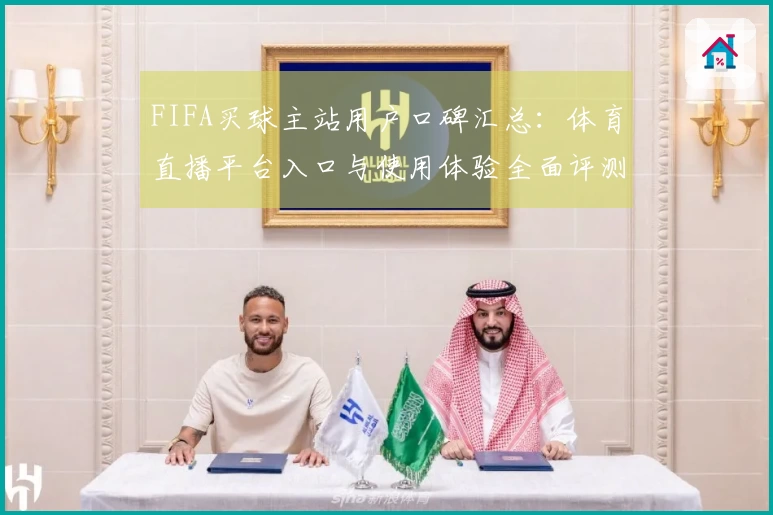 FIFA买球主站用户口碑汇总：体育直播平台入口与使用体验全面评测