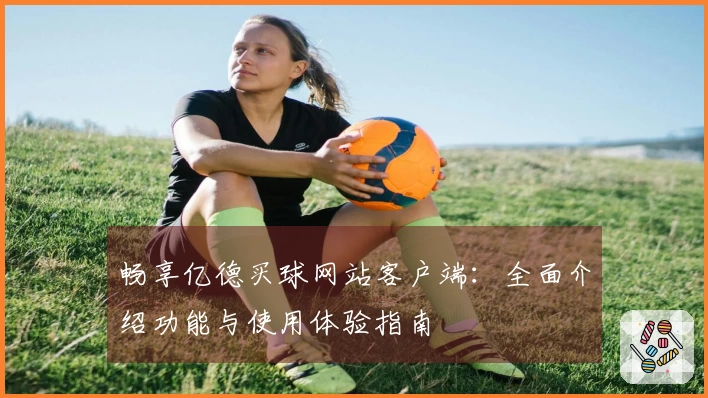 畅享亿德买球网站客户端：全面介绍功能与使用体验指南