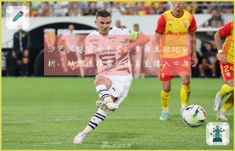 沙巴买球官方平台：多角度对比分析，助您选择最优体育直播入口与体验