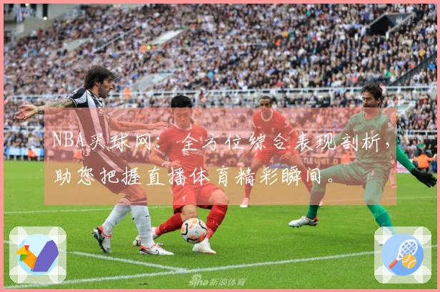 NBA买球网：全方位综合表现剖析，助您把握直播体育精彩瞬间。