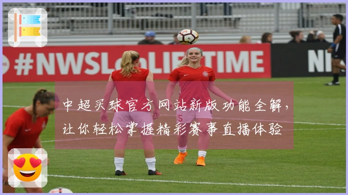 中超买球官方网站新版功能全解，让你轻松掌握精彩赛事直播体验