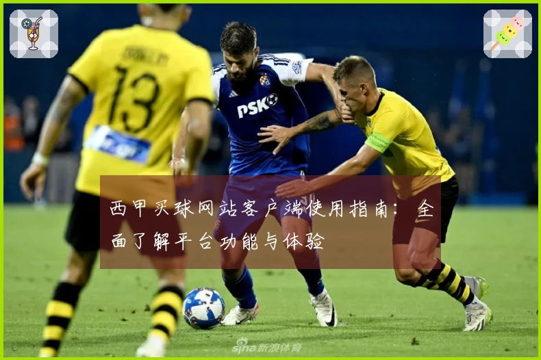 西甲买球网站客户端使用指南：全面了解平台功能与体验